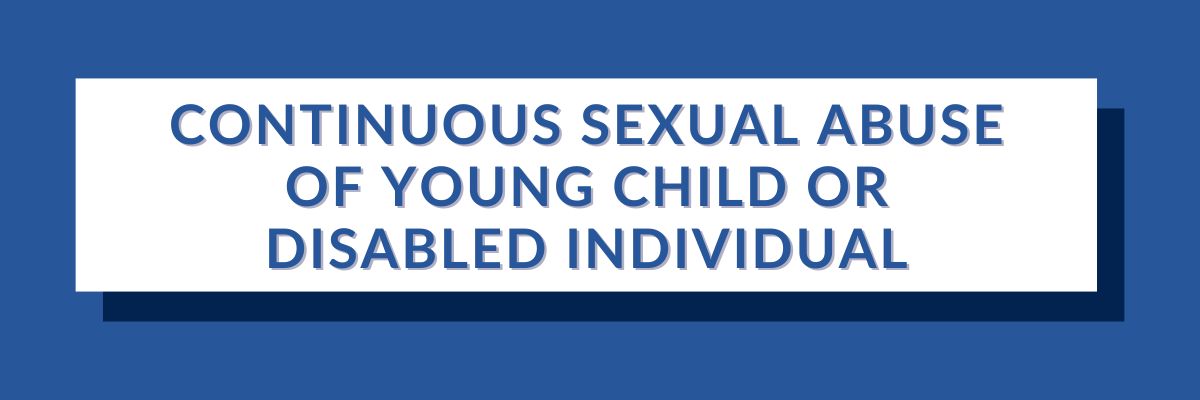 3 Continuous Sexual Abuse of Young Child or Disabled Individual | Varghese Summersett Continuous Sexual Abuse of Young Child or Disabled Individual