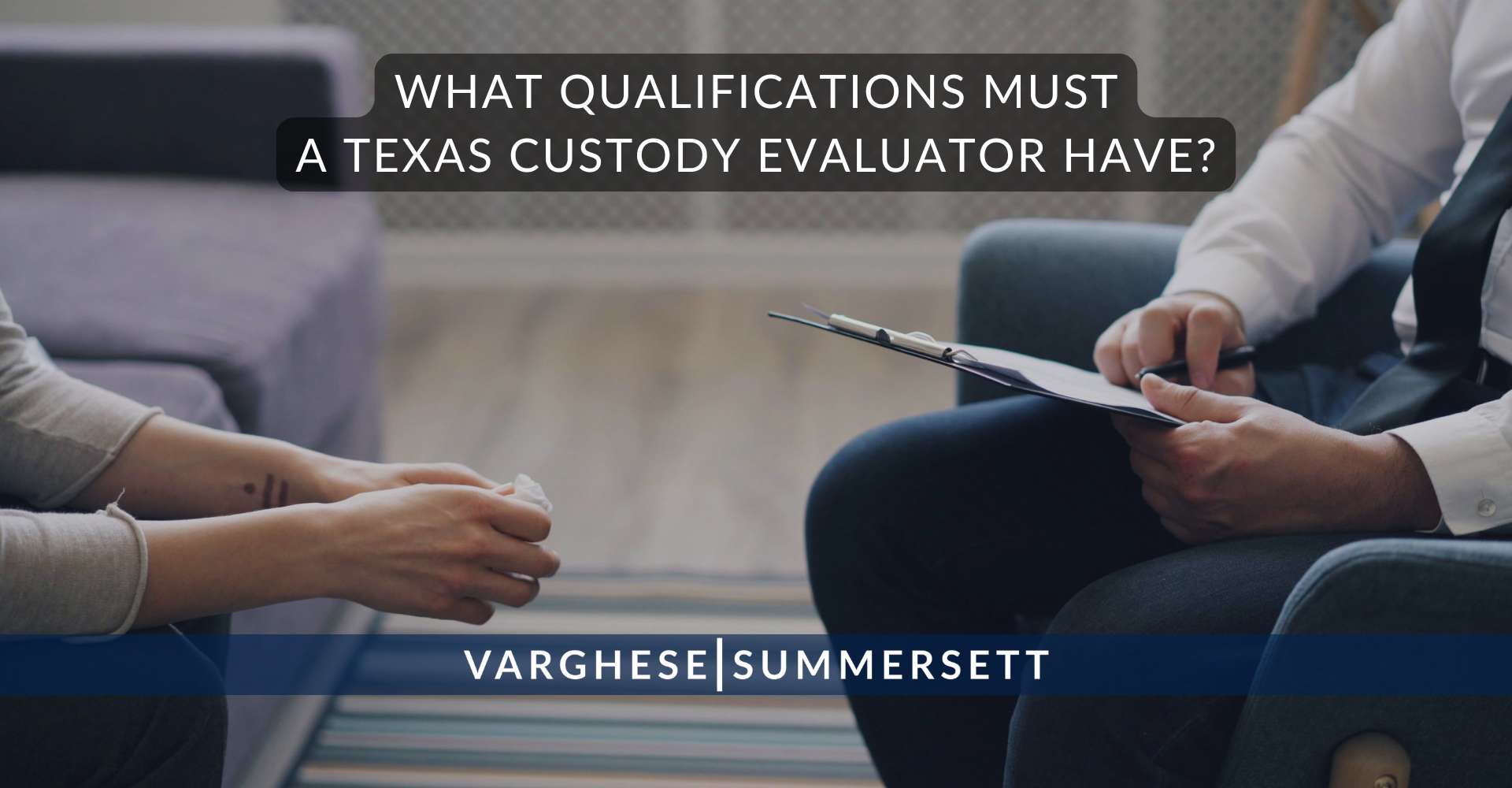 3 What Qualifications Must a Texas Custody Evaluator Have | Varghese Summersett What Qualifications Must a Texas Custody Evaluator Have?
