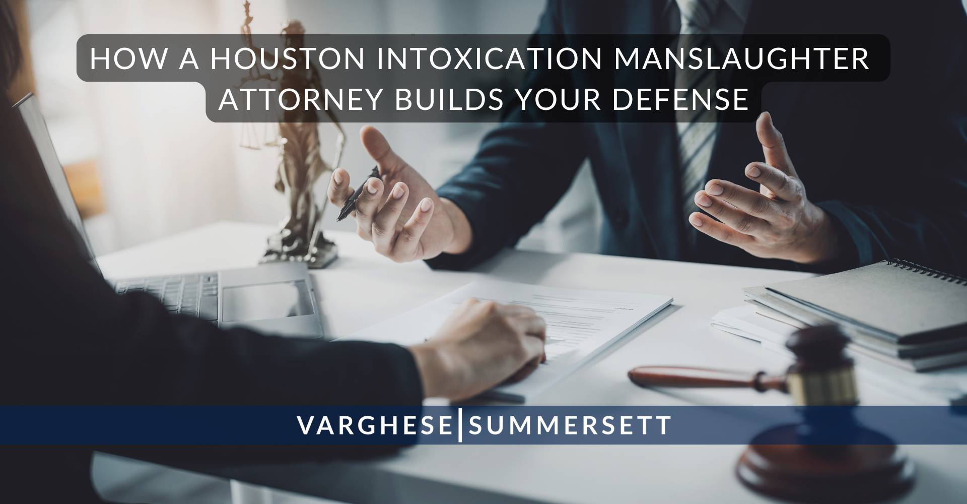 How a Houston Intoxication Manslaughter Attorney Builds Your Defense