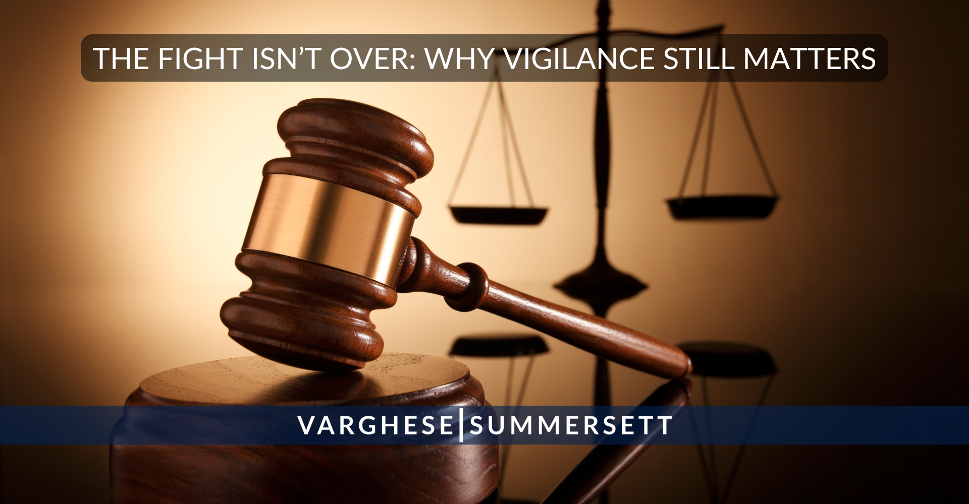 6 2 | Varghese Summersett The Fight Isn’t Over: Why Vigilance Still Matters