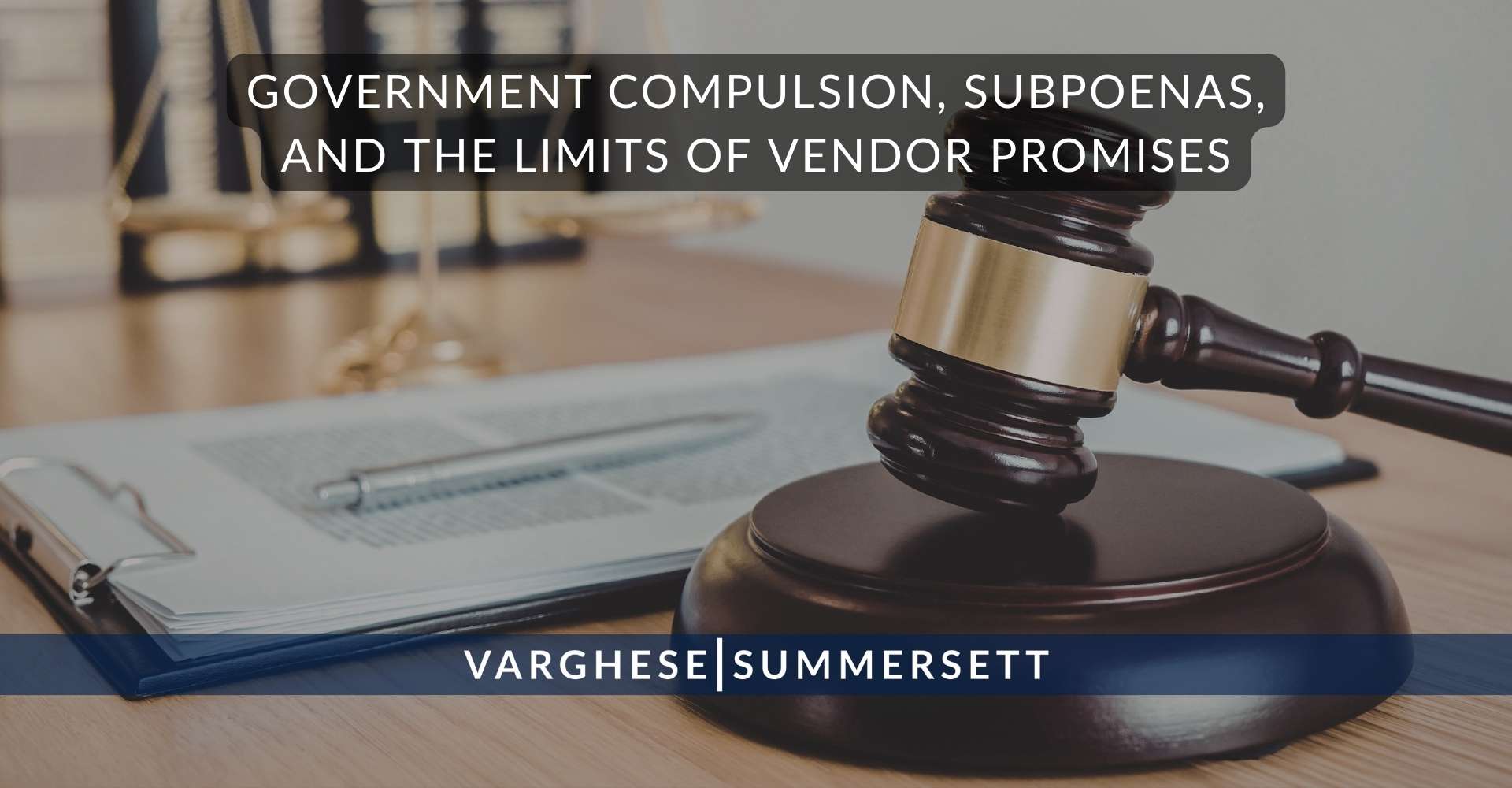 Government Compulsion, Subpoenas, and the Limits of Vendor Promises