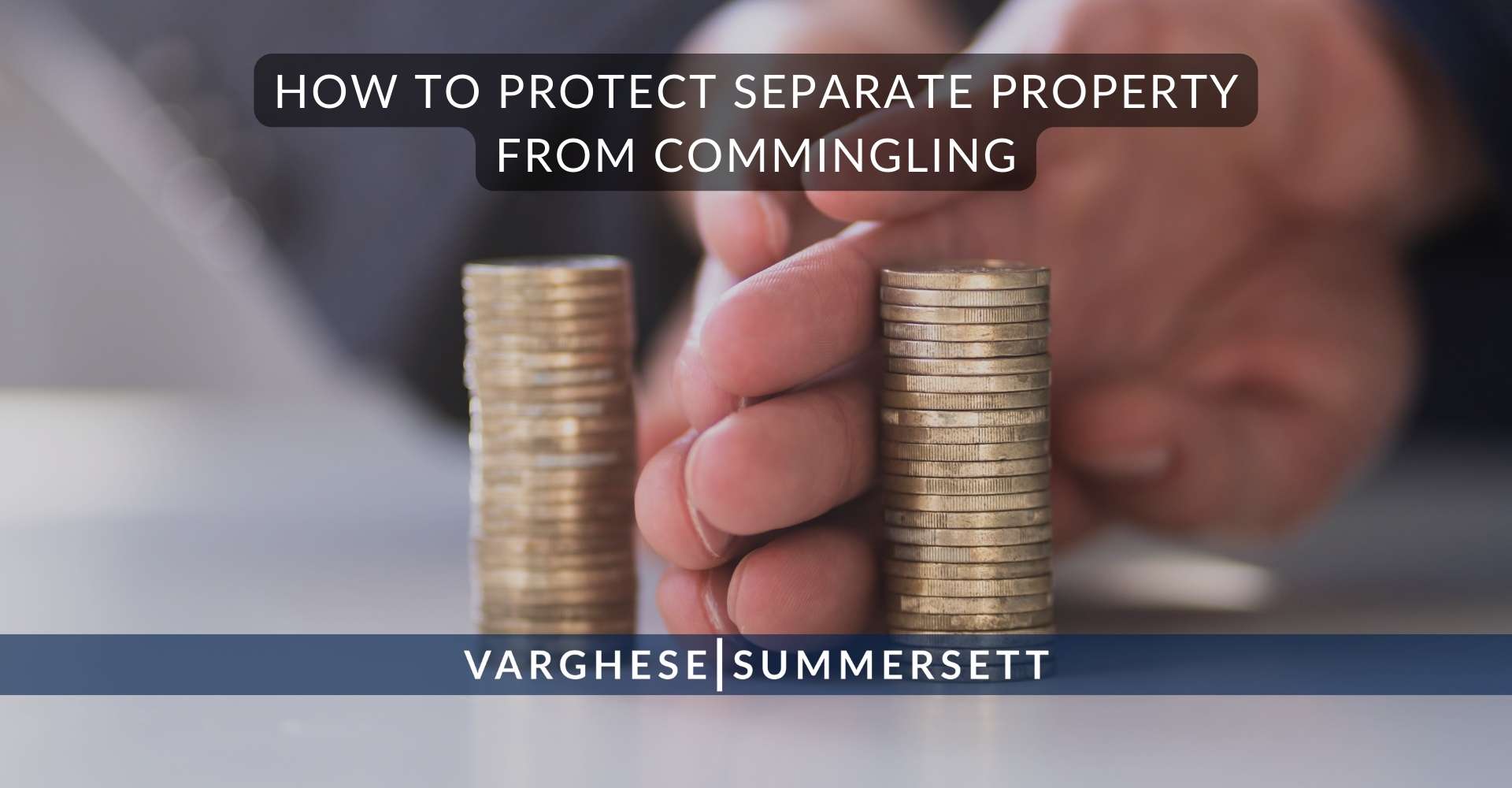 How to Protect Separate Property From Commingling | Varghese Summersett Cómo proteger los bienes separados de la mezcla