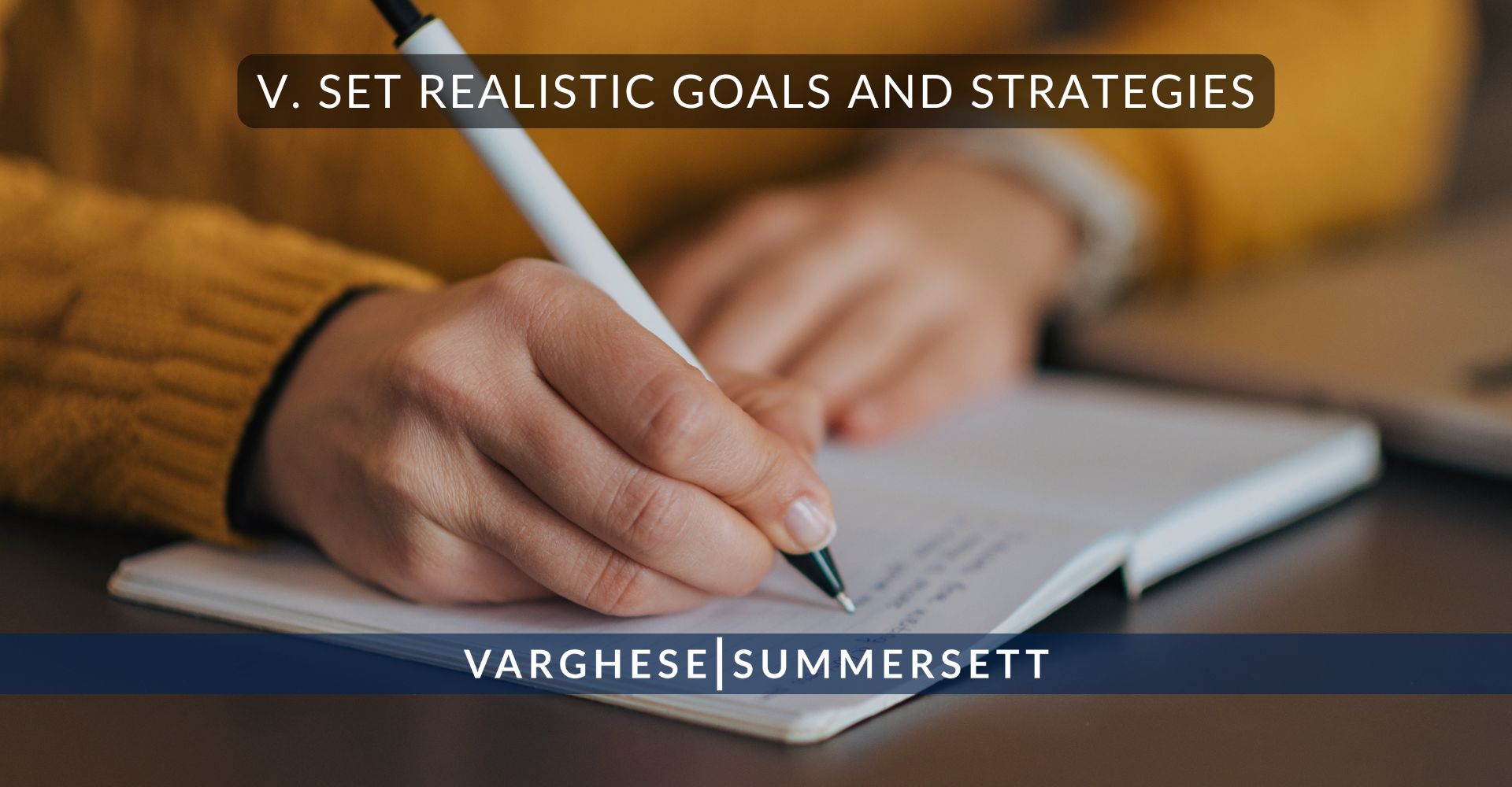 V. Set Realistic Goals and Strategies | Varghese Summersett V. Set Realistic Goals and Strategies