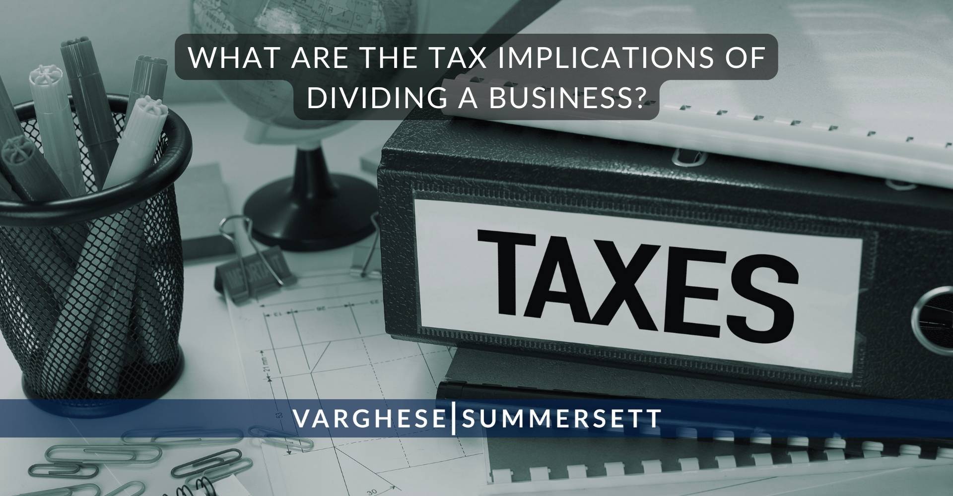 What Are the Tax Implications of Dividing a Business | Varghese Summersett What Are the Tax Implications of Dividing a Business?