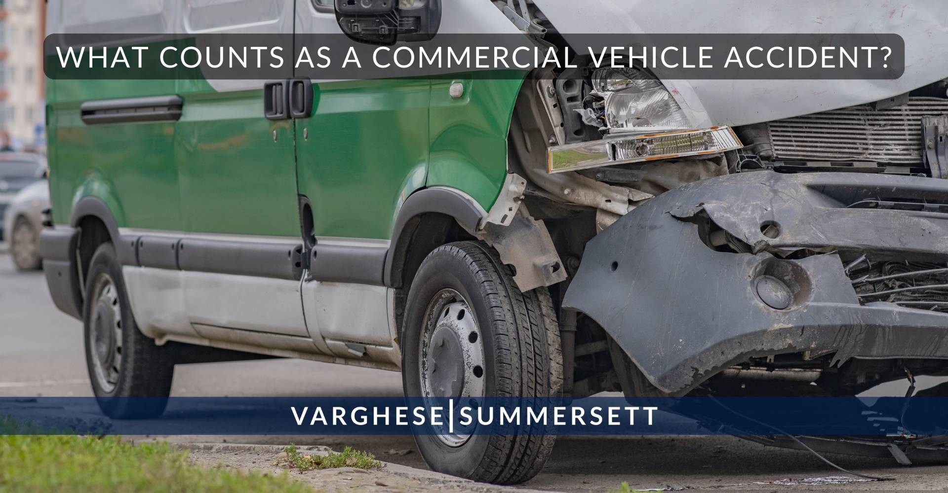 What Counts as a Commercial Vehicle Accident | Varghese Summersett ¿Qué se considera un accidente de vehículo comercial?
