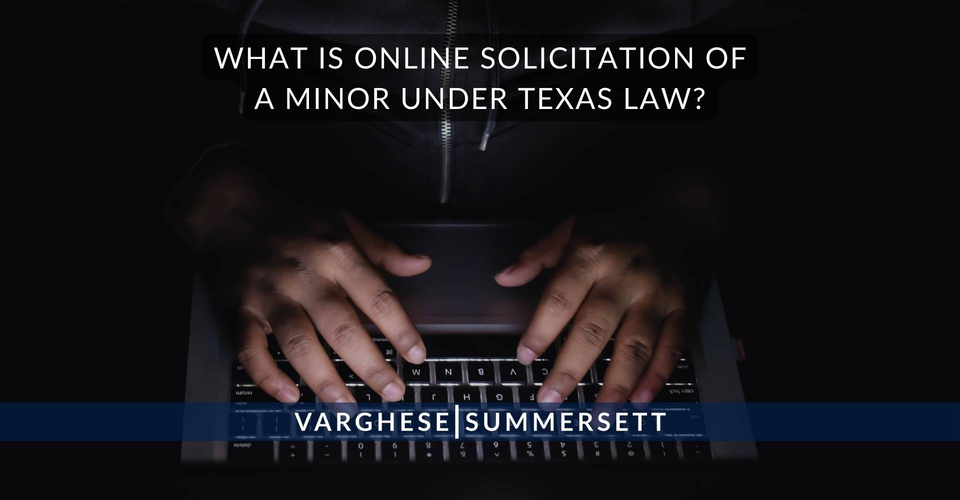 What Is Online Solicitation of a Minor Under Texas Law | Varghese Summersett What Is Online Solicitation of a Minor Under Texas Law?