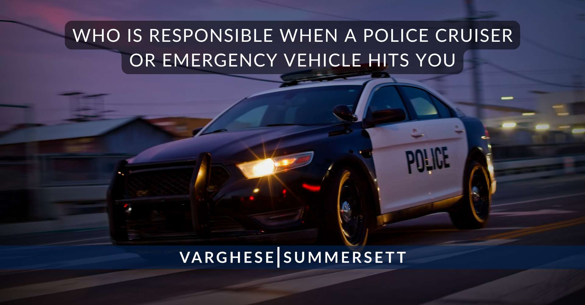 Who Is Responsible When a Police Cruiser or Emergency Vehicle Hits You | Varghese Summersett Who Is Responsible When a Police Cruiser or Emergency Vehicle Hits You
