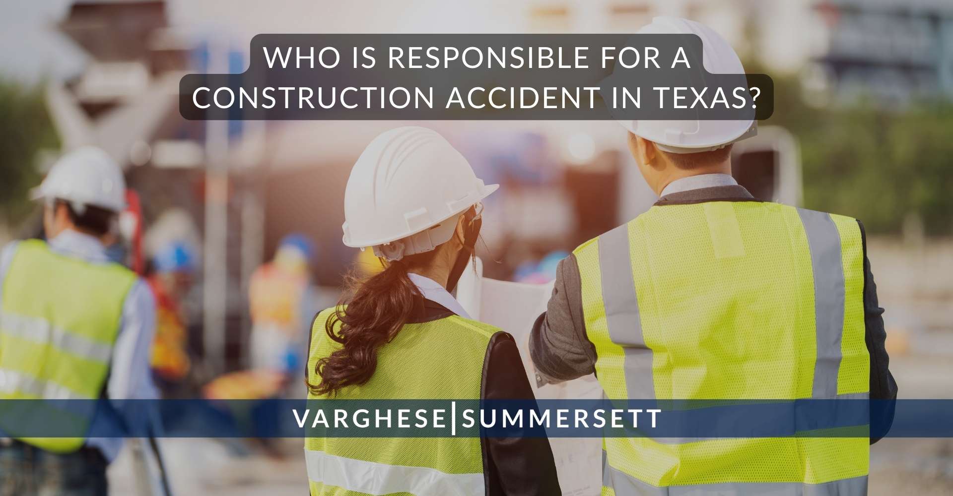 Who Is Responsible for a Construction Accident in | Varghese Summersett Who Is Responsible for a Construction Accident in Texas?