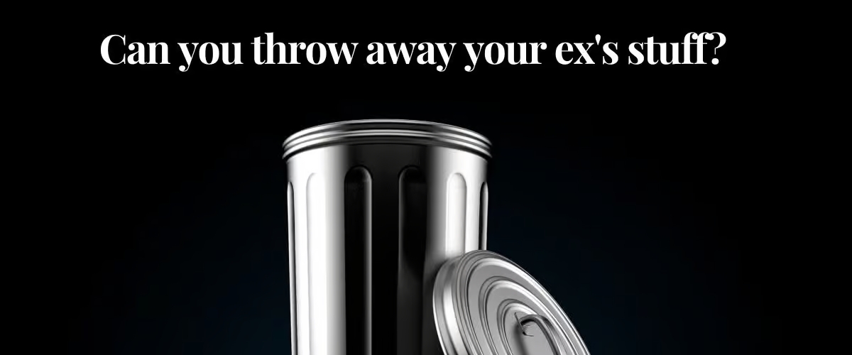 Throwing Away Your Ex’s Stuff During Divorce