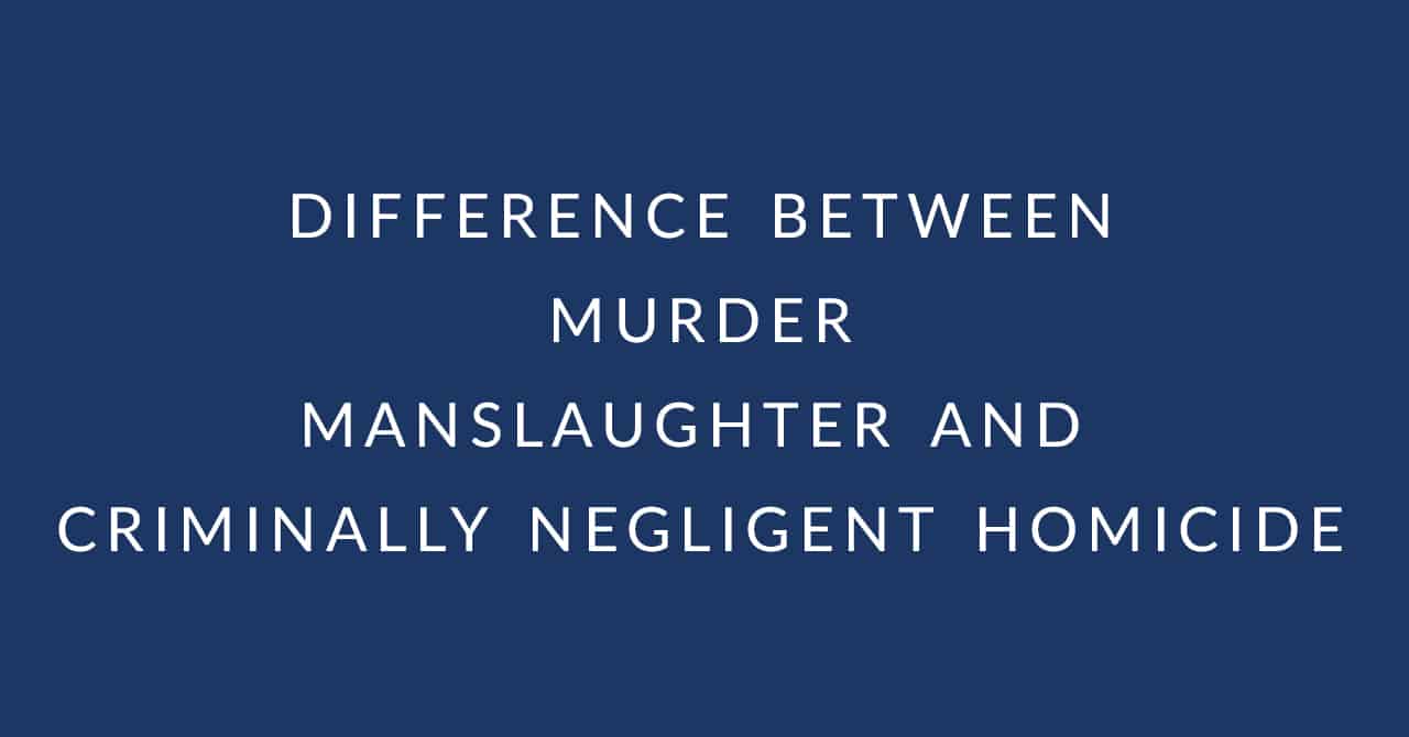 Murder vs. Manslaughter vs. Criminally Negligent Homicide